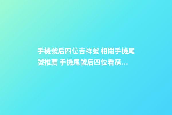 手機號后四位吉祥號 相關手機尾號推薦 手機尾號后四位看窮富-第1張-觀點-玄機派